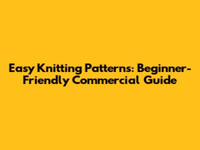 Easy Knitting Patterns: Beginner-Friendly Commercial Guide