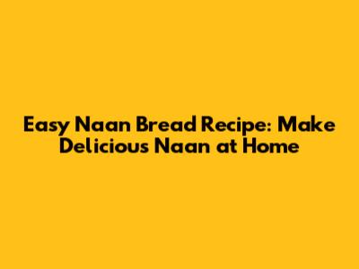 Easy Naan Bread Recipe: Make Delicious Naan at Home
