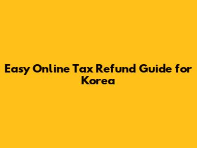 Easy Online Tax Refund Guide for Korea