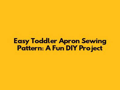 Easy Toddler Apron Sewing Pattern: A Fun DIY Project