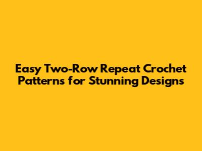 Easy Two-Row Repeat Crochet Patterns for Stunning Designs