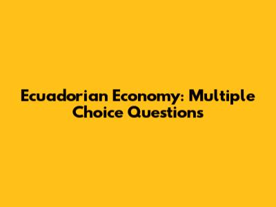Ecuadorian Economy: Multiple Choice Questions