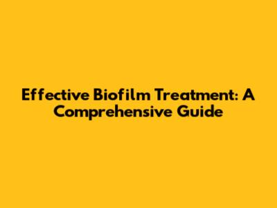 Effective Biofilm Treatment: A Comprehensive Guide