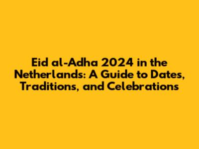 Eid al-Adha 2024 in the Netherlands: A Guide to Dates, Traditions, and Celebrations