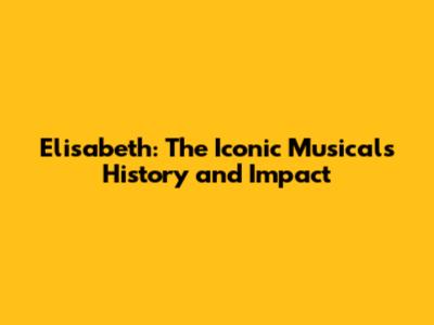Elisabeth: The Iconic Musical's History and Impact