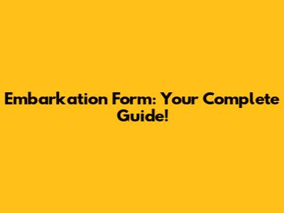 Embarkation Form: Your Complete Guide!