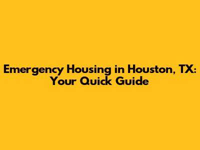 Emergency Housing in Houston, TX: Your Quick Guide