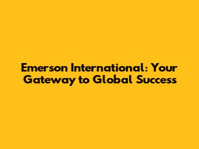 Emerson International: Your Gateway to Global Success
