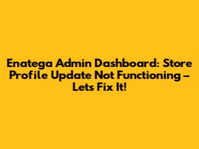 Enatega Admin Dashboard: Store Profile Update Not Functioning – Let's Fix It!