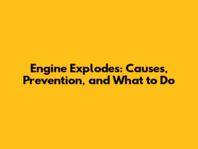 Engine Explodes: Causes, Prevention, and What to Do