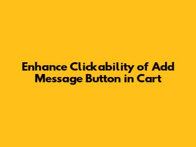 Enhance Clickability of 'Add Message' Button in Cart