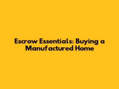 Escrow Essentials: Buying a Manufactured Home