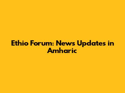 Ethio Forum: News Updates in Amharic