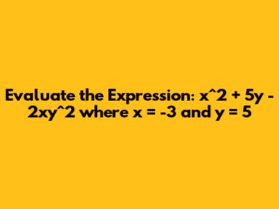 Evaluate the Expression: x^2 + 5y - 2xy^2 where x = -3 and y = 5