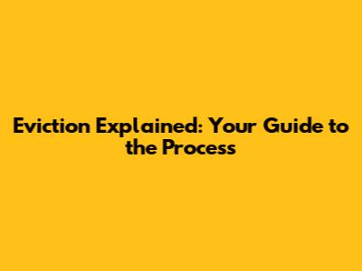 Eviction Explained: Your Guide to the Process