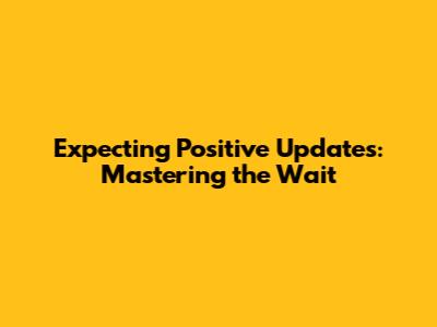 Expecting Positive Updates: Mastering the Wait