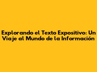 Explorando el Texto Expositivo: Un Viaje al Mundo de la Información