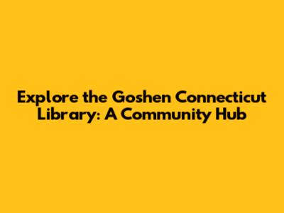 Explore the Goshen Connecticut Library: A Community Hub