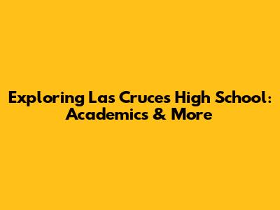 Exploring Las Cruces High School: Academics & More