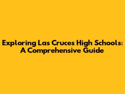 Exploring Las Cruces High Schools: A Comprehensive Guide