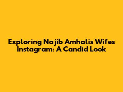 Exploring Najib Amhali's Wife's Instagram: A Candid Look