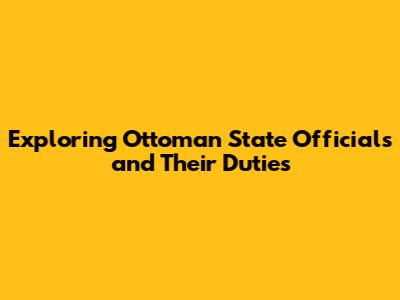Exploring Ottoman State Officials and Their Duties