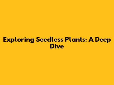 Exploring Seedless Plants: A Deep Dive