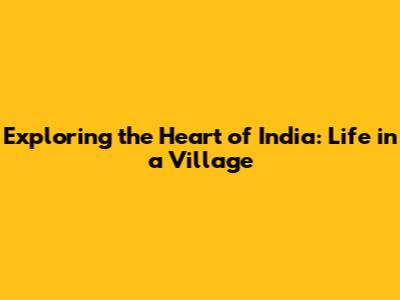 Exploring the Heart of India: Life in a Village