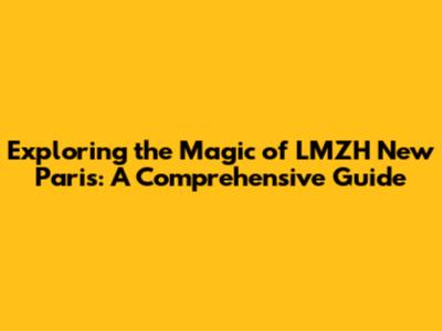 Exploring the Magic of LMZH New Paris: A Comprehensive Guide
