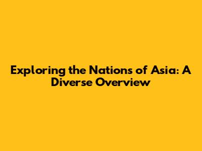 Exploring the Nations of Asia: A Diverse Overview