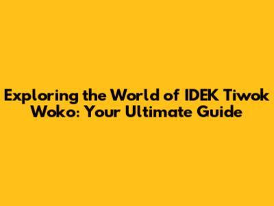 Exploring the World of IDEK Tiwok Woko: Your Ultimate Guide