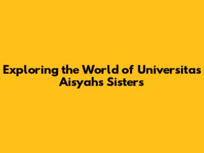 Exploring the World of Universitas Aisyah's Sisters