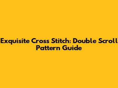 Exquisite Cross Stitch: Double Scroll Pattern Guide