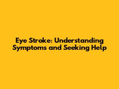 Eye Stroke: Understanding Symptoms and Seeking Help