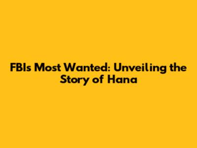 FBI's Most Wanted: Unveiling the Story of Hana