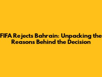 FIFA Rejects Bahrain: Unpacking the Reasons Behind the Decision
