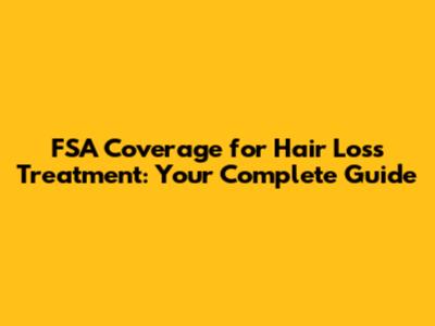 FSA Coverage for Hair Loss Treatment: Your Complete Guide