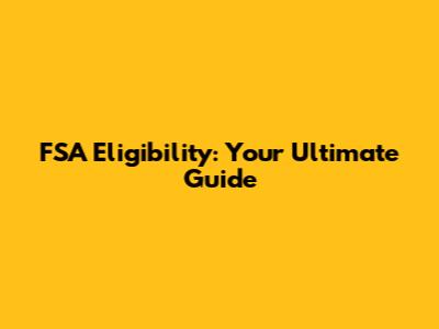 FSA Eligibility: Your Ultimate Guide