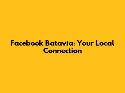 Facebook Batavia: Your Local Connection