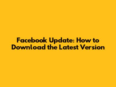 Facebook Update: How to Download the Latest Version