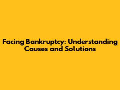 Facing Bankruptcy: Understanding Causes and Solutions