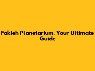 Fakieh Planetarium: Your Ultimate Guide