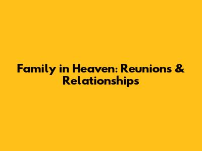 Family in Heaven: Reunions & Relationships
