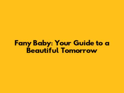 Fany Baby: Your Guide to a Beautiful Tomorrow