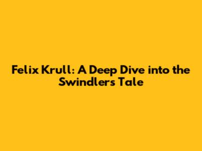 Felix Krull: A Deep Dive into the Swindler's Tale