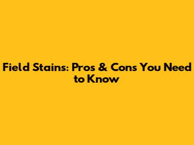 Field Stains: Pros & Cons You Need to Know