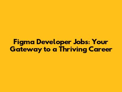 Figma Developer Jobs: Your Gateway to a Thriving Career