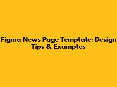 Figma News Page Template: Design Tips & Examples