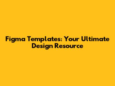 Figma Templates: Your Ultimate Design Resource