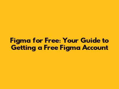Figma for Free: Your Guide to Getting a Free Figma Account